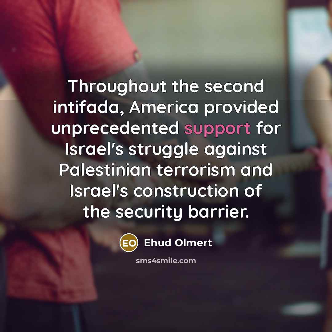 “Throughout the second intifada, America provided unprecedented support for Israel's…” quote by Ehud Olmert