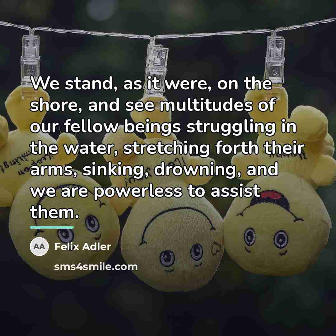 “We stand, as it were, on the shore, and see…” quote by Felix Adler