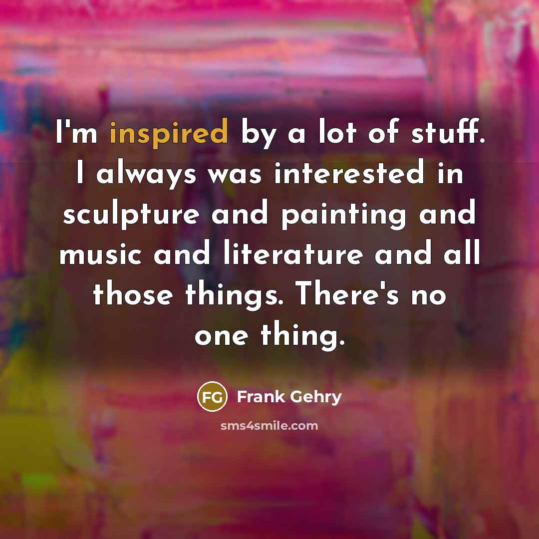 “I'm inspired by a lot of stuff. I always was…” quote by Frank Gehry