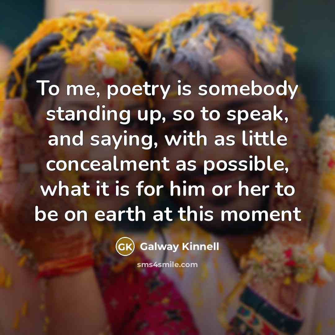 “To me, poetry is somebody standing up, so to speak,…” quote by Galway Kinnell