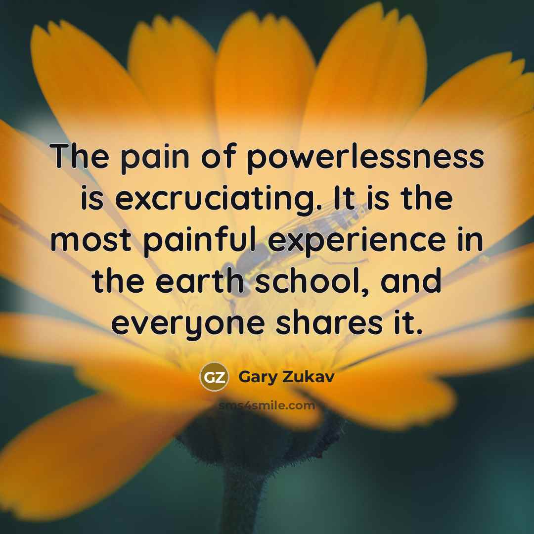 “The pain of powerlessness is excruciating. It is the most…” quote by Gary Zukav