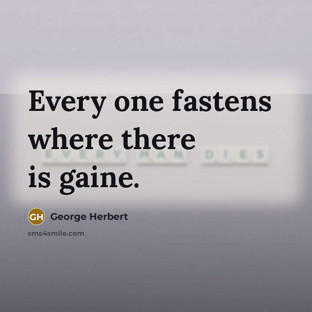 “Every one fastens where there is gaine.…” quote by George Herbert