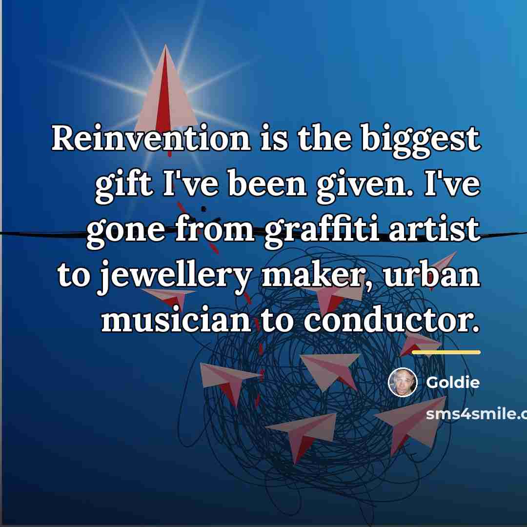 “Reinvention is the biggest gift I've been given. I've gone…” quote by Goldie