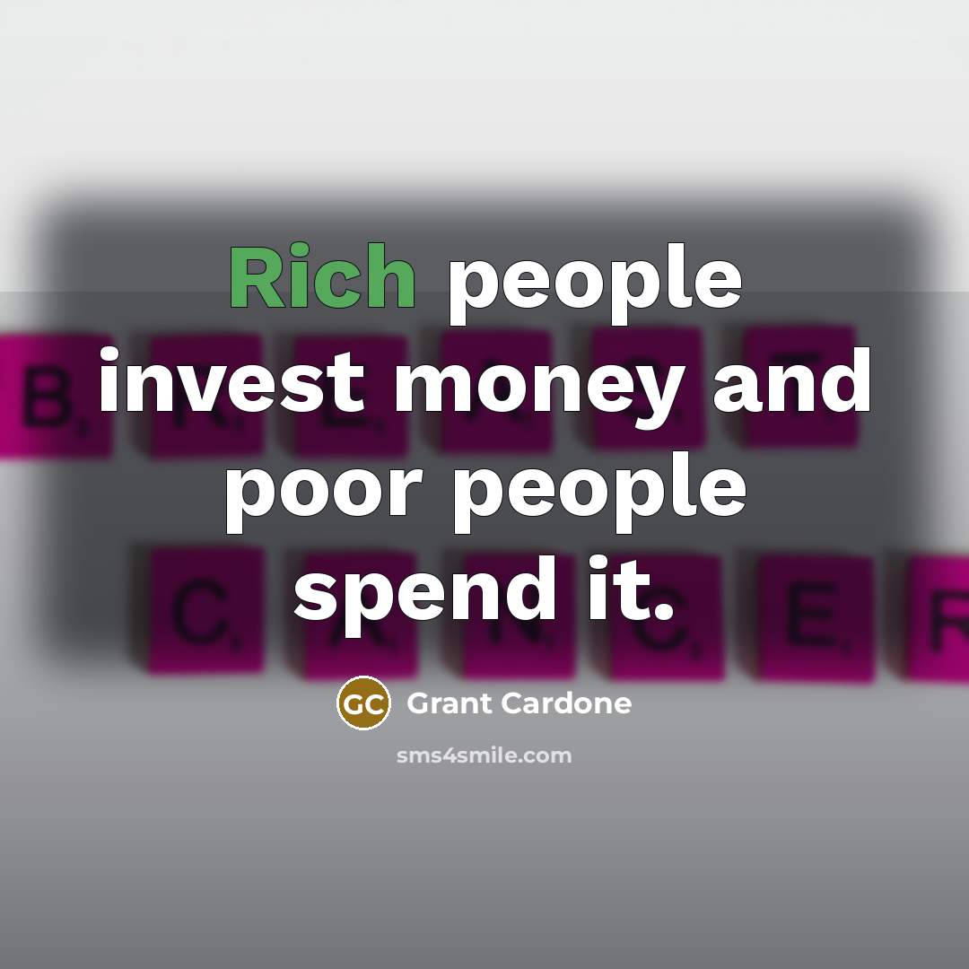 “Rich people invest money and poor people spend it.…” quote by Grant Cardone