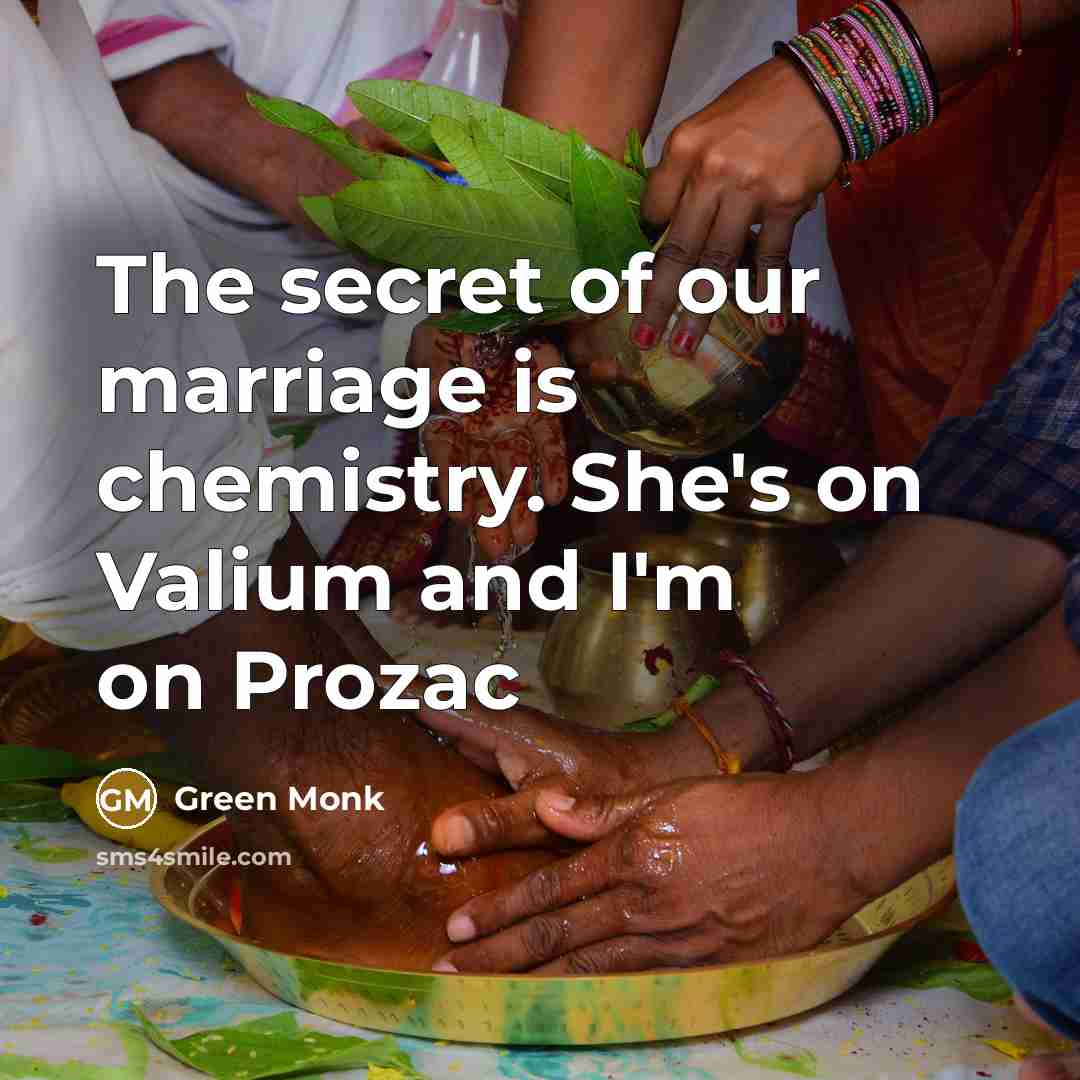 “The secret of our marriage is chemistry. She's on Valium…” quote by Green Monk
