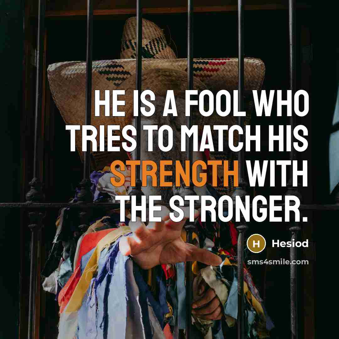 “He is a fool who tries to match his strength…” quote by Hesiod