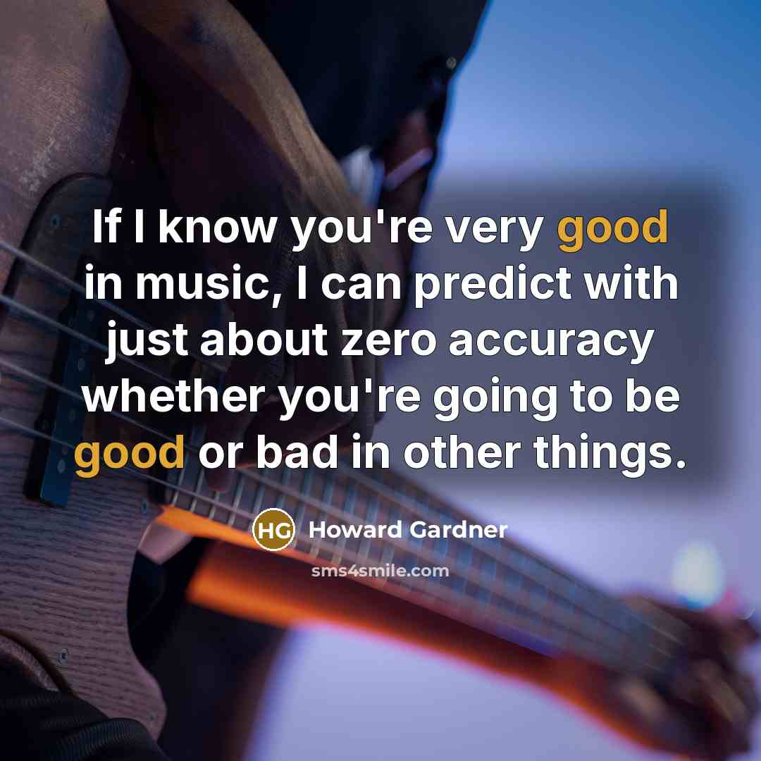 “If I know you're very good in music, I can…” quote by Howard Gardner