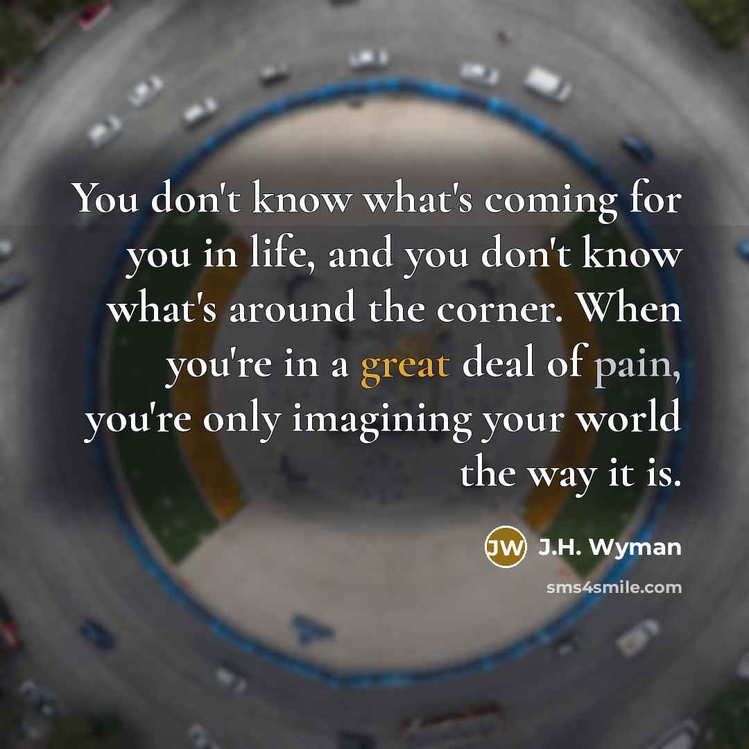 “You don't know what's coming for you in life, and…” quote by J.H. Wyman