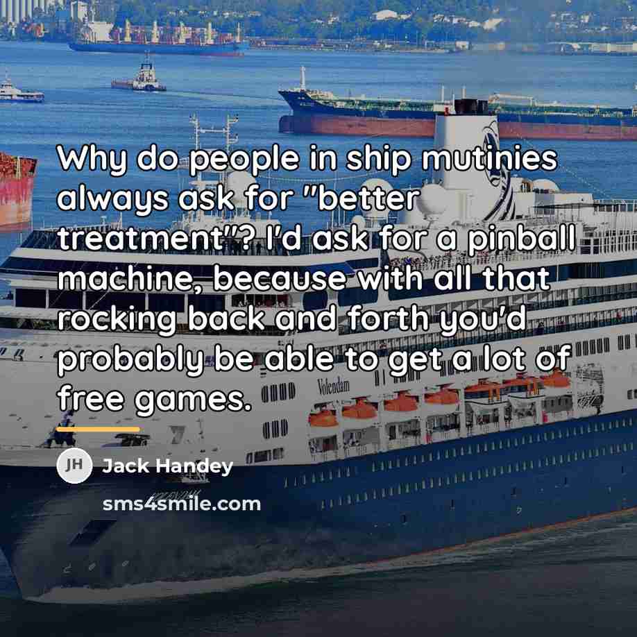 “Why do people in ship mutinies always ask for "better…” quote by Jack Handey