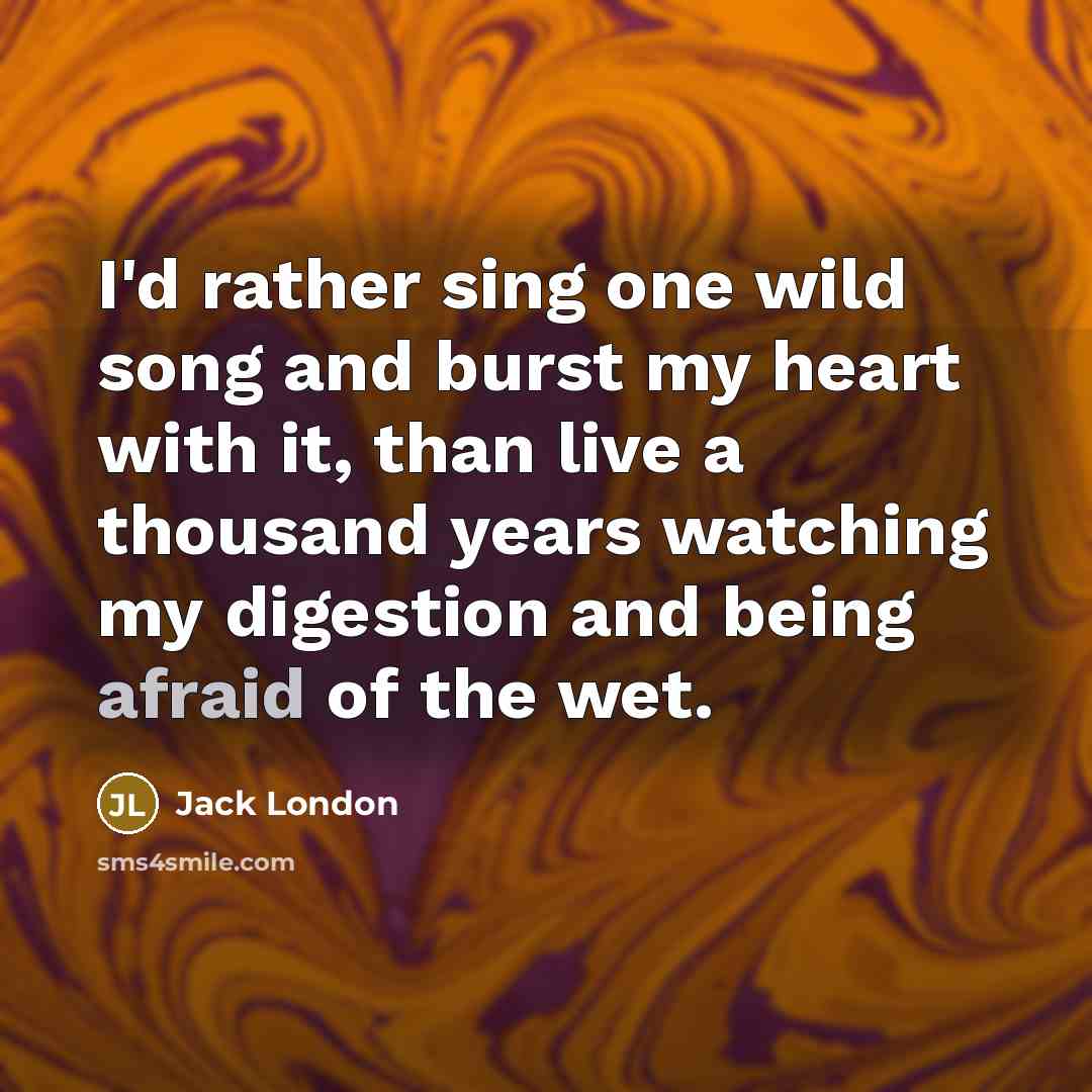 “I'd rather sing one wild song and burst my heart…” quote by Jack London