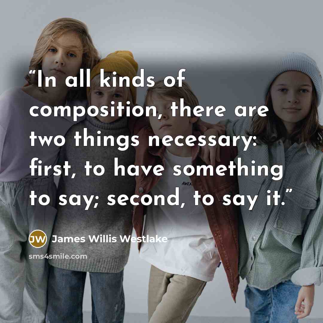 “In all kinds of composition, there are two things necessary: first, to have something to say; second, to say it.” quote by James Willis Westlake