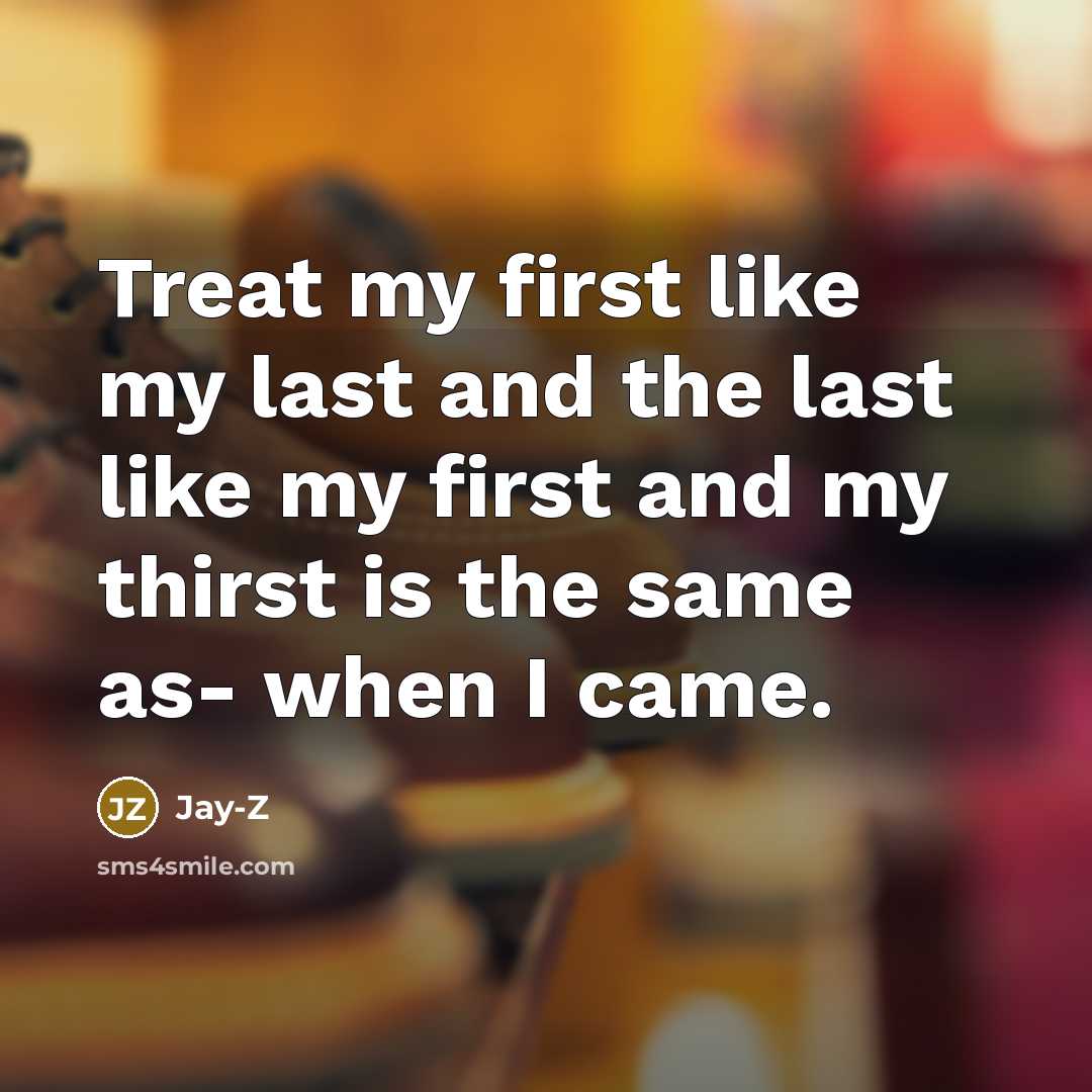 “Treat my first like my last and the last like…” quote by Jay-Z