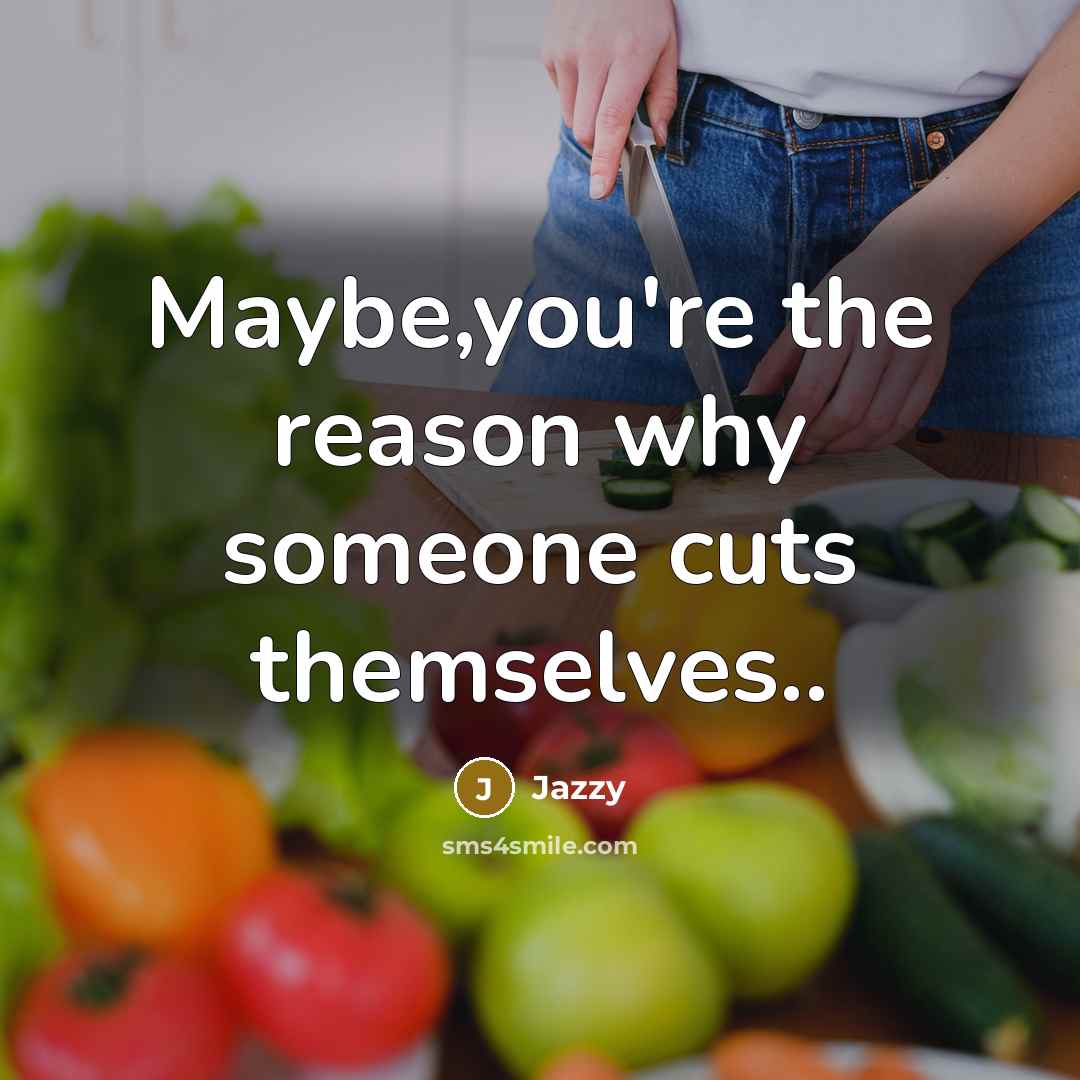“Maybe,you're the reason why someone cuts themselves..…” quote by Jazzy