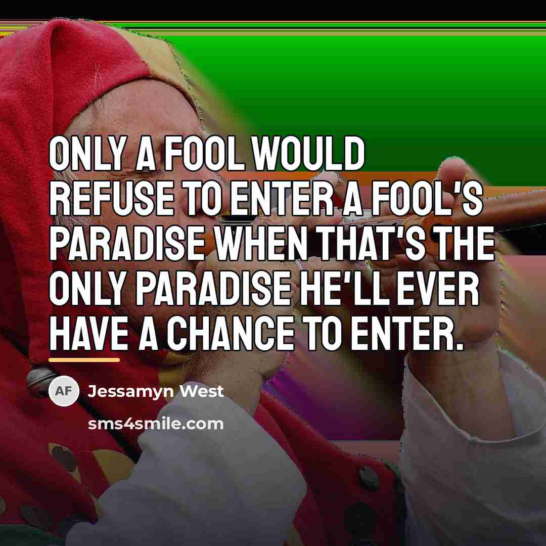 “Only a fool would refuse to enter a fool's paradise…” quote by Jessamyn West