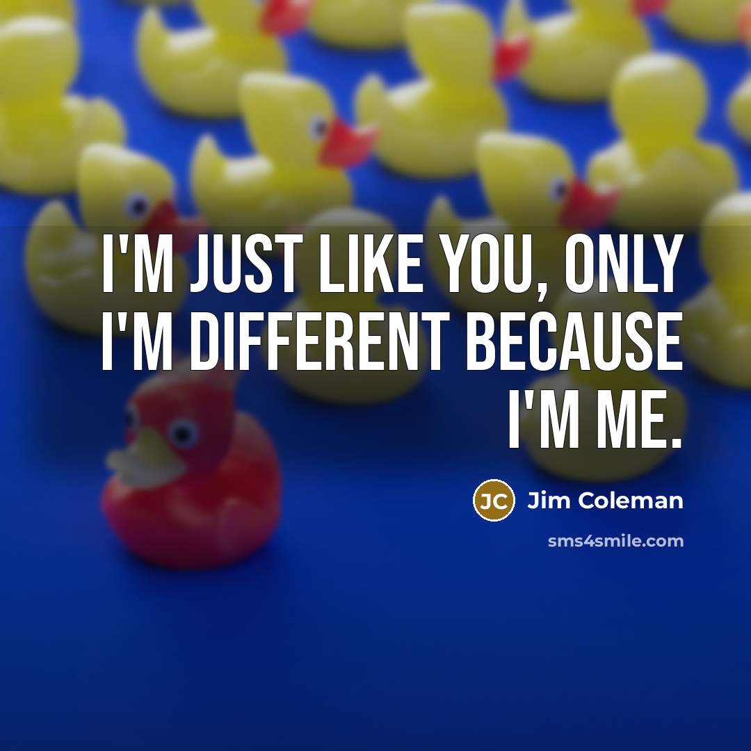 “I'm just like you, only I'm different because I'm me.…” quote by Jim Coleman
