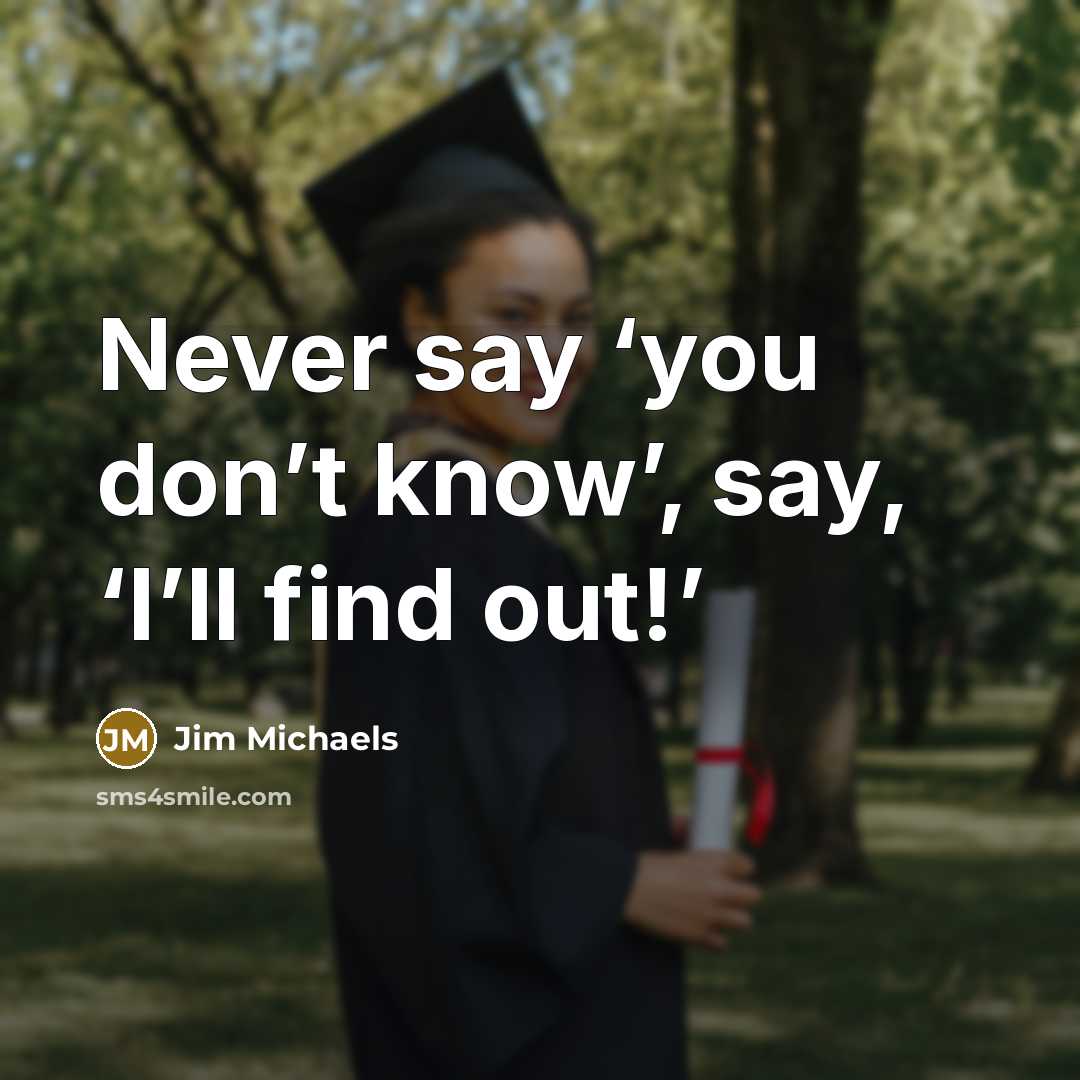 “Never say ‘you don’t know’, say, ‘I’ll find out!’…” quote by Jim Michaels