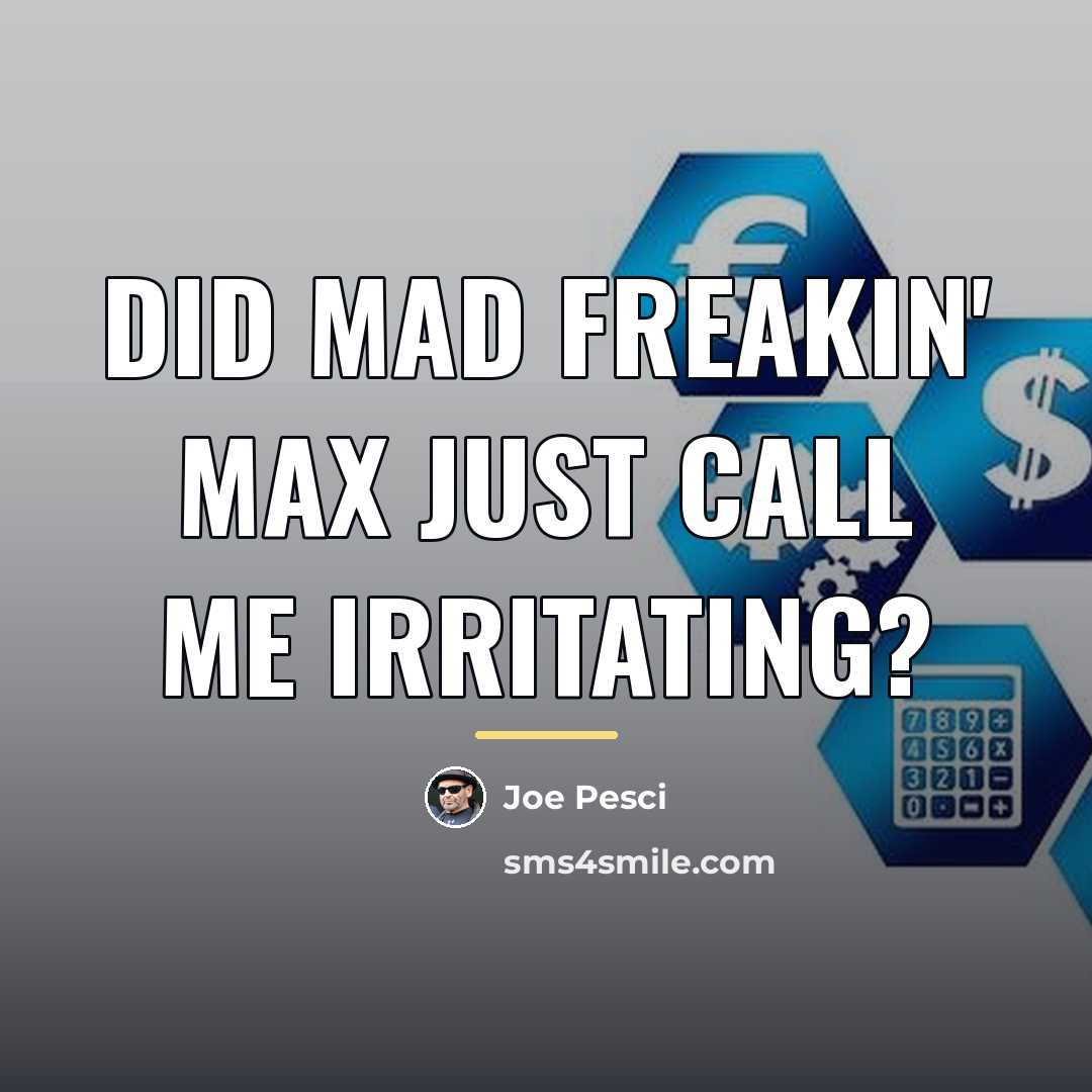 “Did Mad freakin' Max just call me irritating?…” quote by Joe Pesci