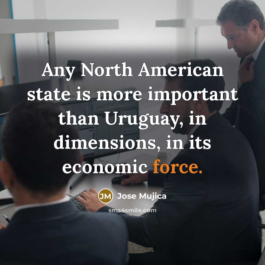 “Any North American state is more important than Uruguay, in…” quote by Jose Mujica