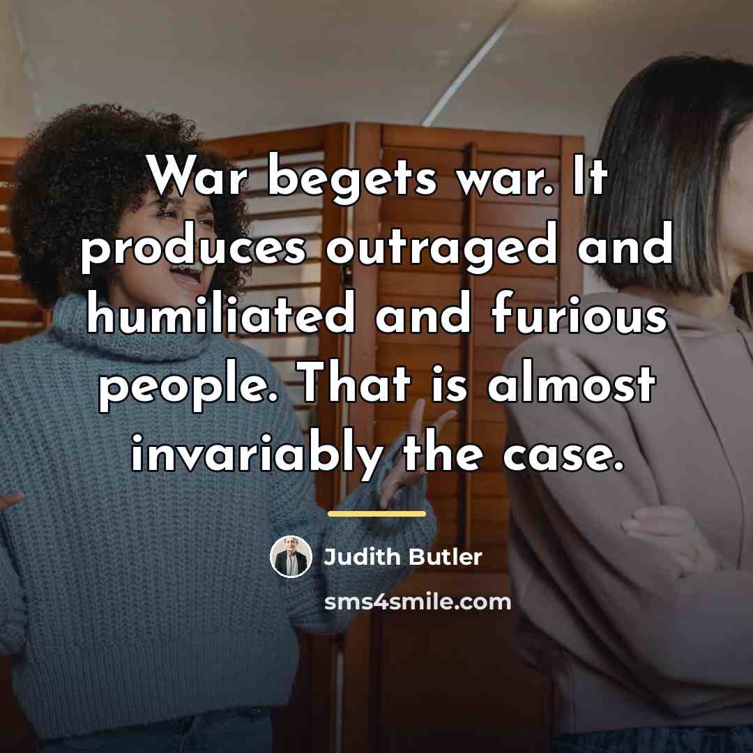 “War begets war. It produces outraged and humiliated and furious…” quote by Judith Butler