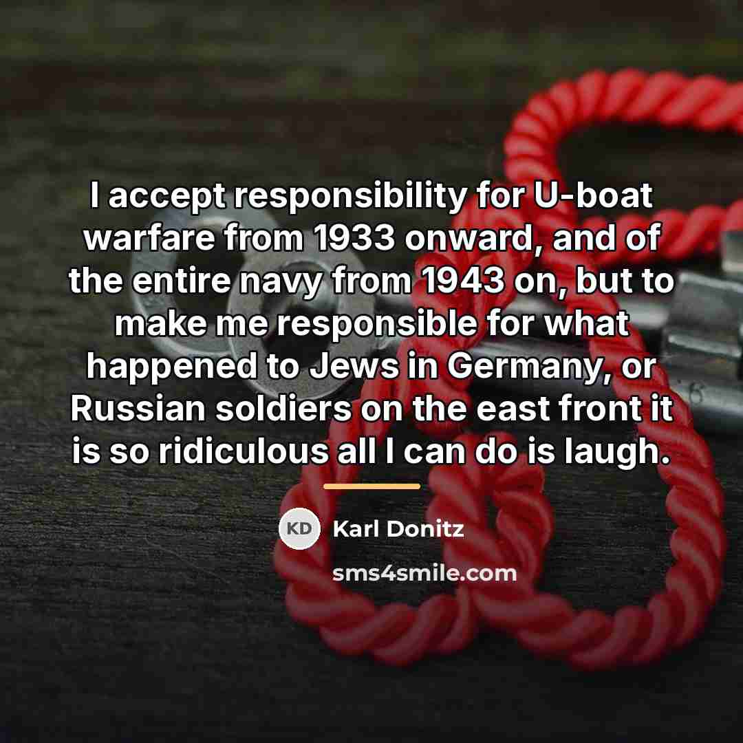 “I accept responsibility for U-boat warfare from 1933 onward, and…” quote by Karl Donitz