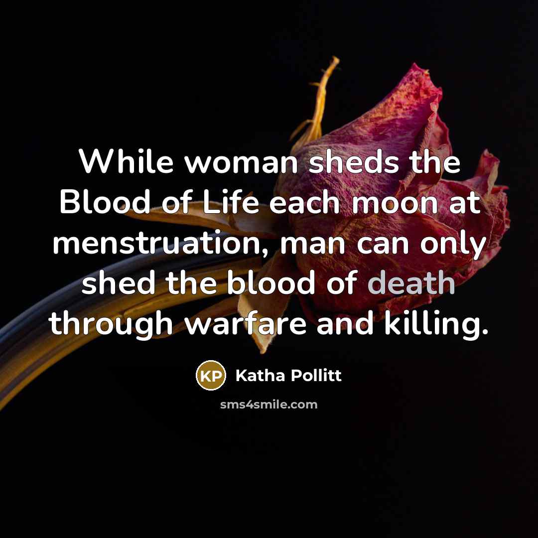 “While woman sheds the Blood of Life each moon at…” quote by Katha Pollitt
