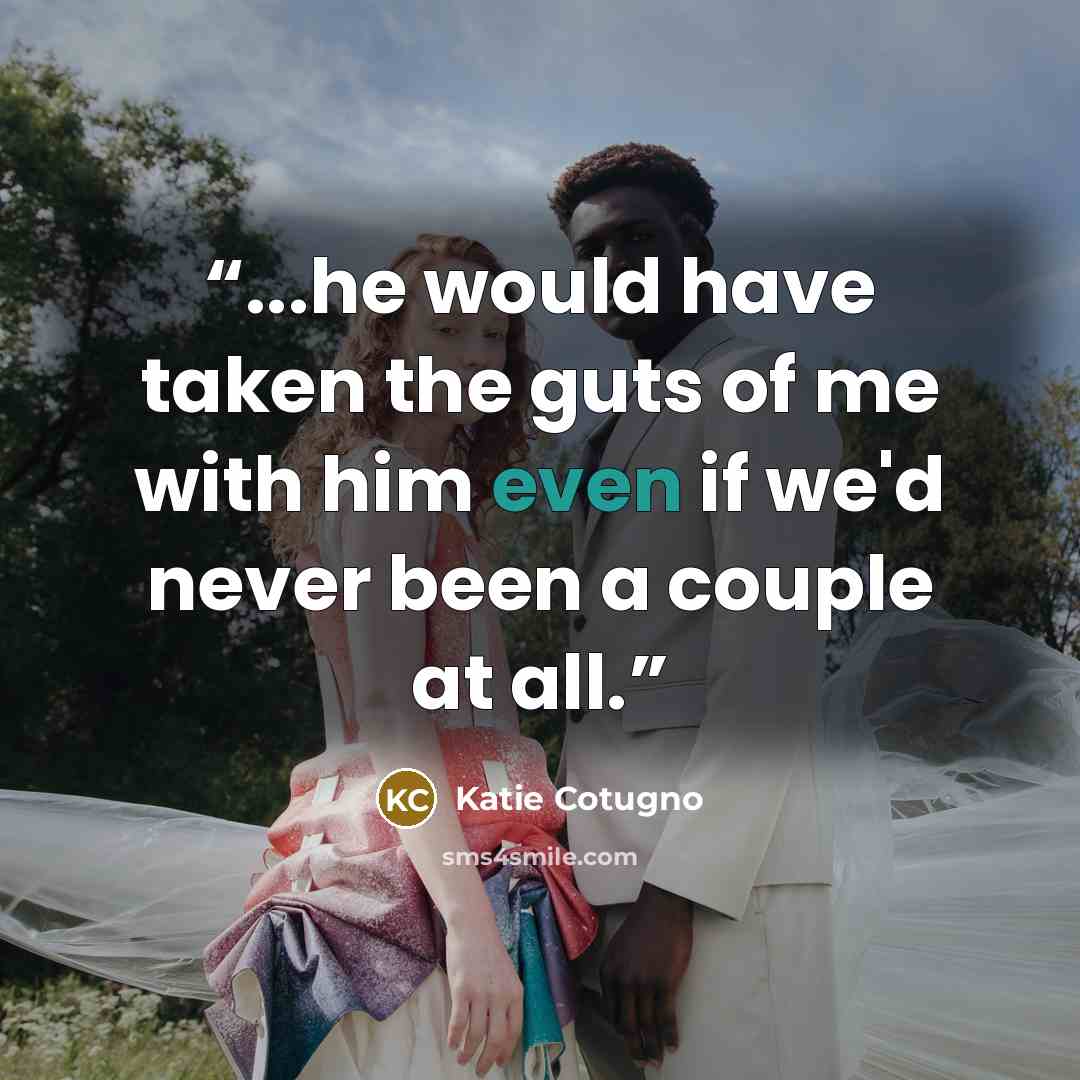 “...he would have taken the guts of me with him even if we'd never been a couple at all.” quote by Katie Cotugno