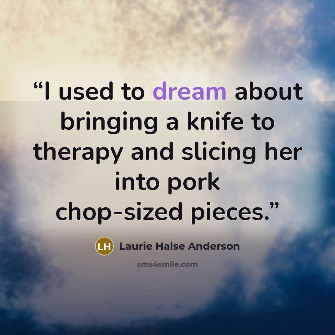 “I used to dream about bringing a knife to therapy and slicing her into pork chop-sized pieces.” quote by Laurie Halse Anderson