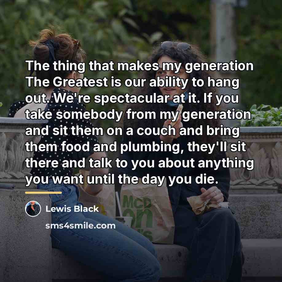 “The thing that makes my generation The Greatest is our…” quote by Lewis Black