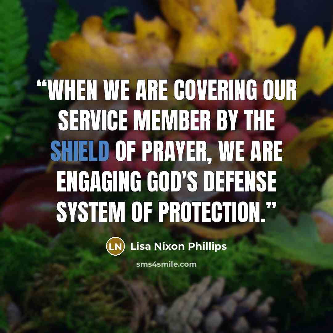 “When we are covering our service member by the shield of prayer, we are engaging God's defense system of protection.” quote by Lisa Nixon Phillips