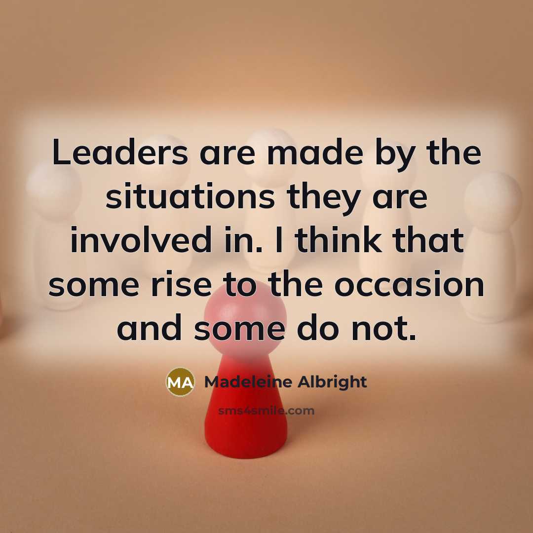 “Leaders are made by the situations they are involved in.…” quote by Madeleine Albright