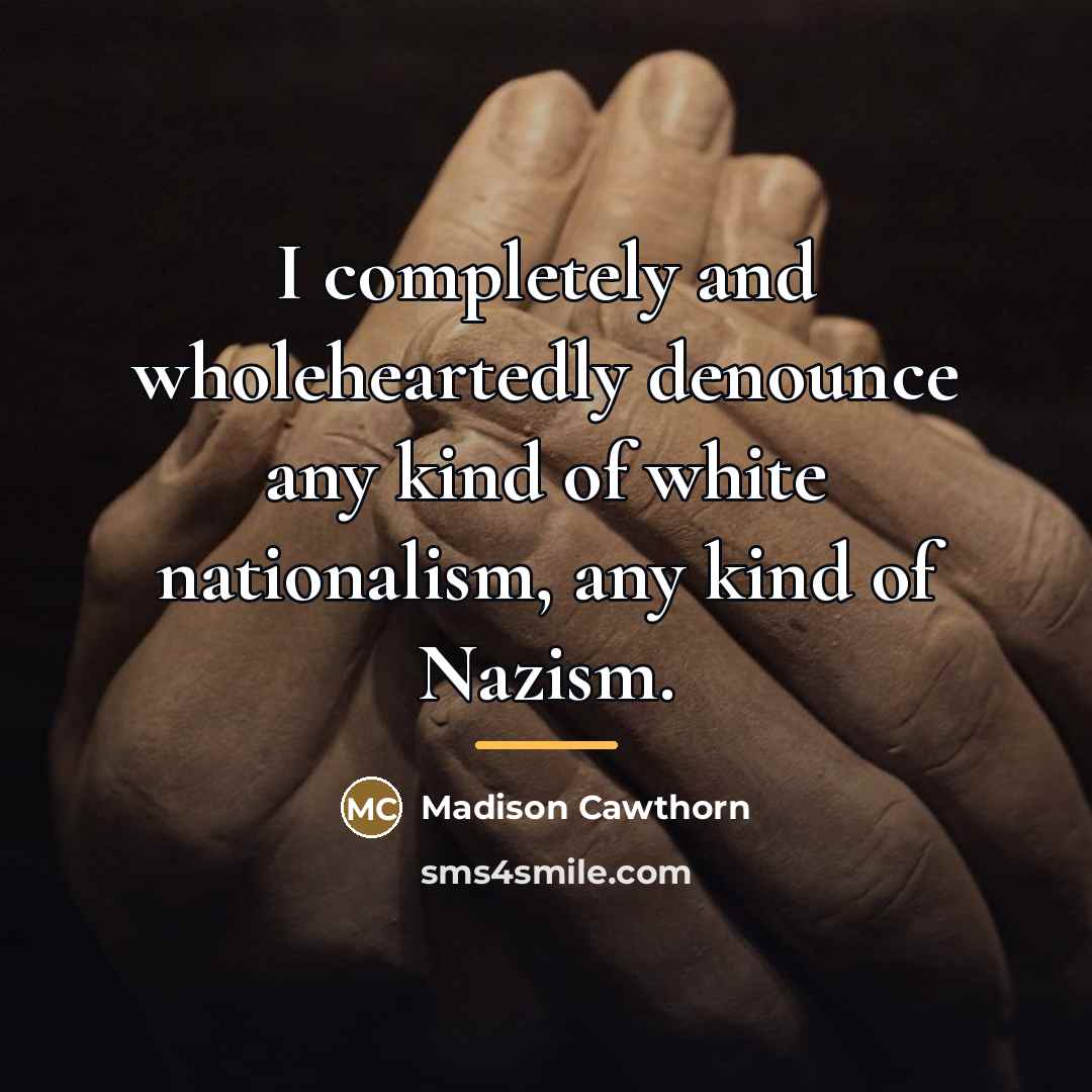 “I completely and wholeheartedly denounce any kind of white nationalism,…” quote by Madison Cawthorn