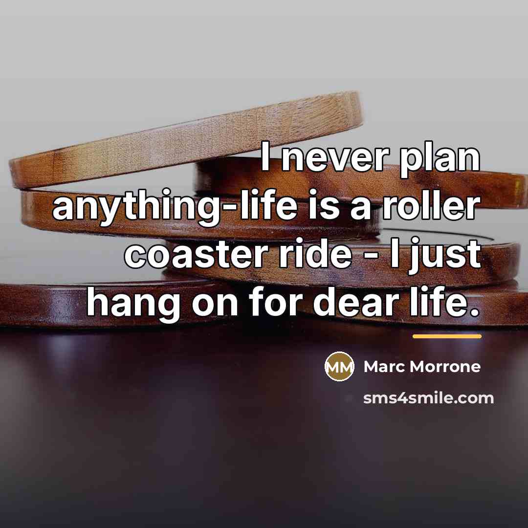 “I never plan anything-life is a roller coaster ride -…” quote by Marc Morrone