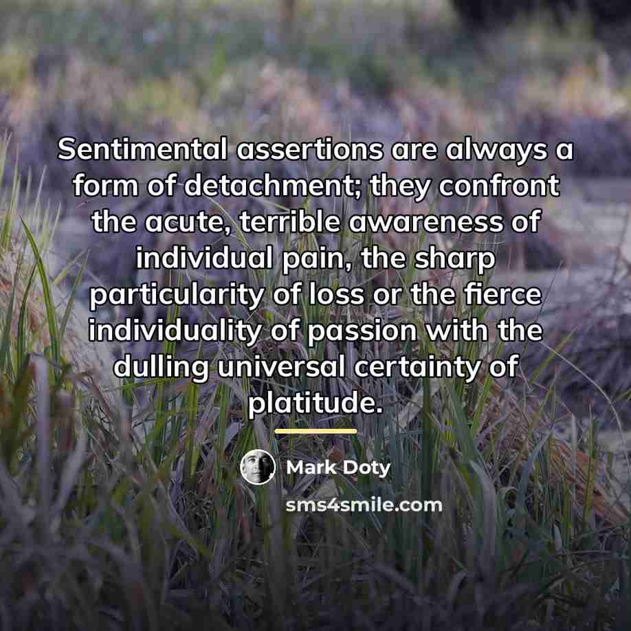 “Sentimental assertions are always a form of detachment; they confront…” quote by Mark Doty