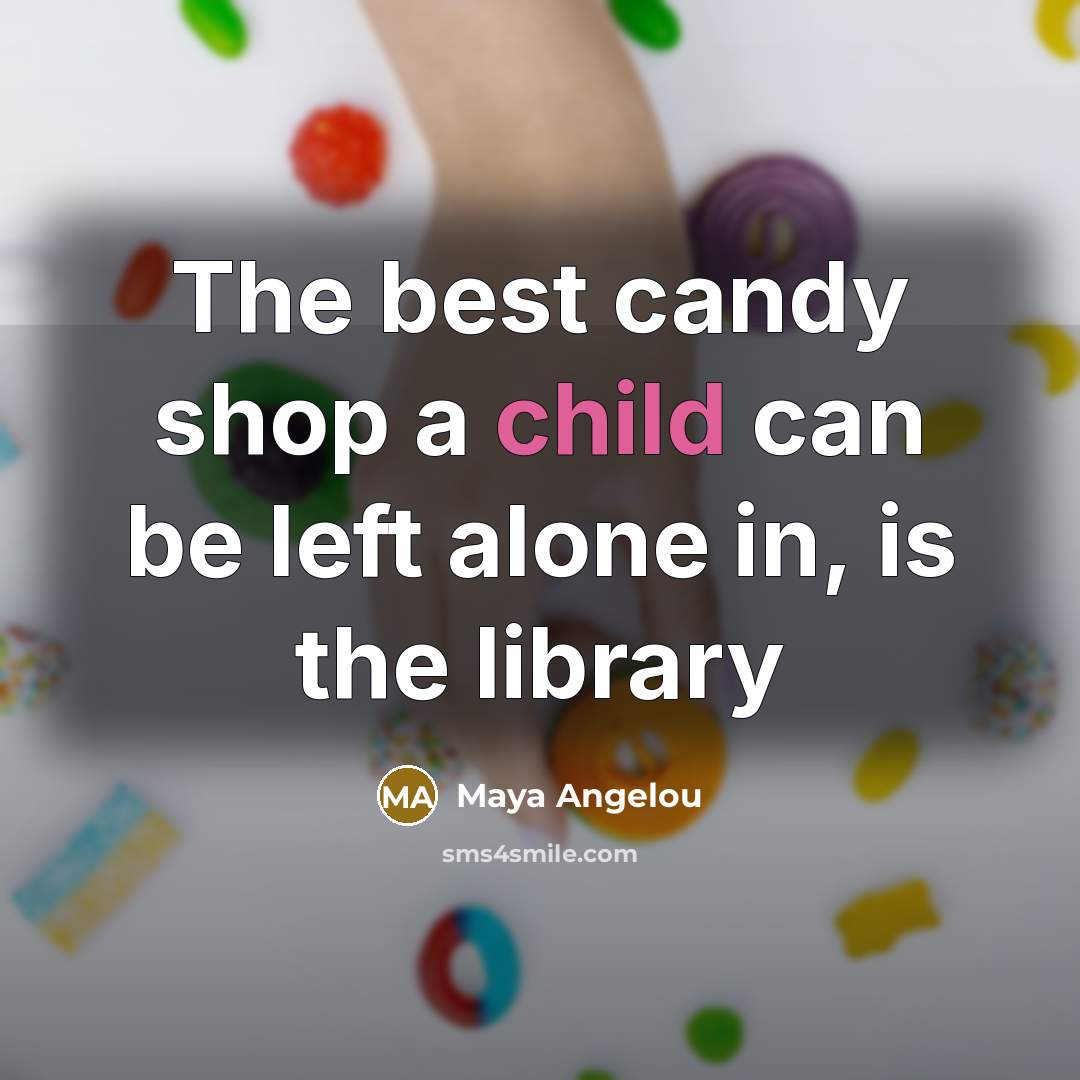 “The best candy shop a child can be left alone…” quote by Maya Angelou