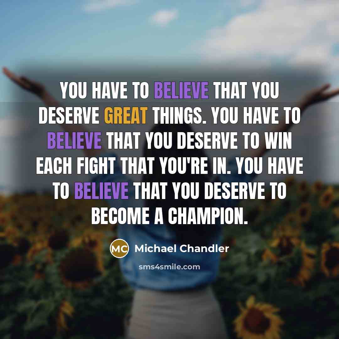 “You have to believe that you deserve great things. You…” quote by Michael Chandler