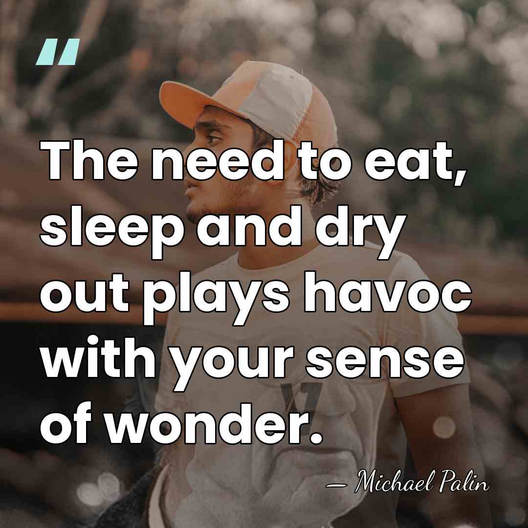 The need to eat, sleep and dry out plays havoc with your&hellip; - Michael Palin