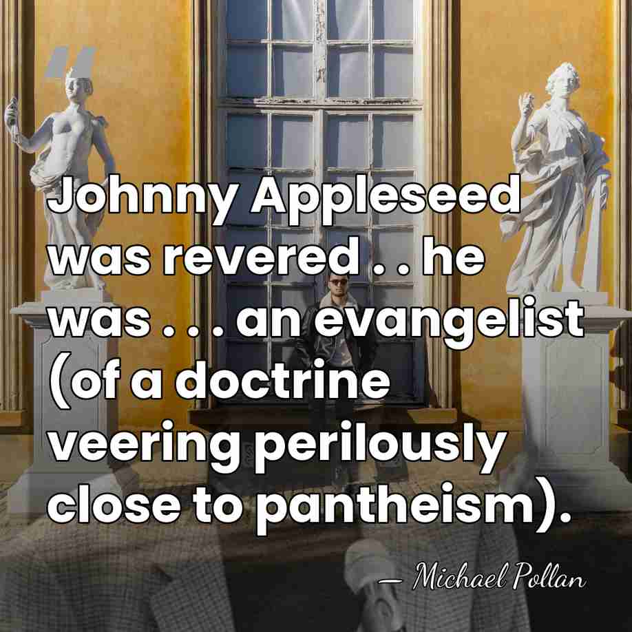 Johnny Appleseed was revered . . he was . . . an&hellip; - Michael Pollan