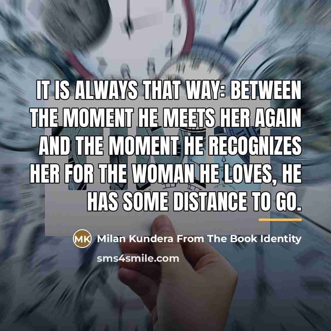 “It is always that way: between the moment he meets…” quote by Milan Kundera From The Book Identity