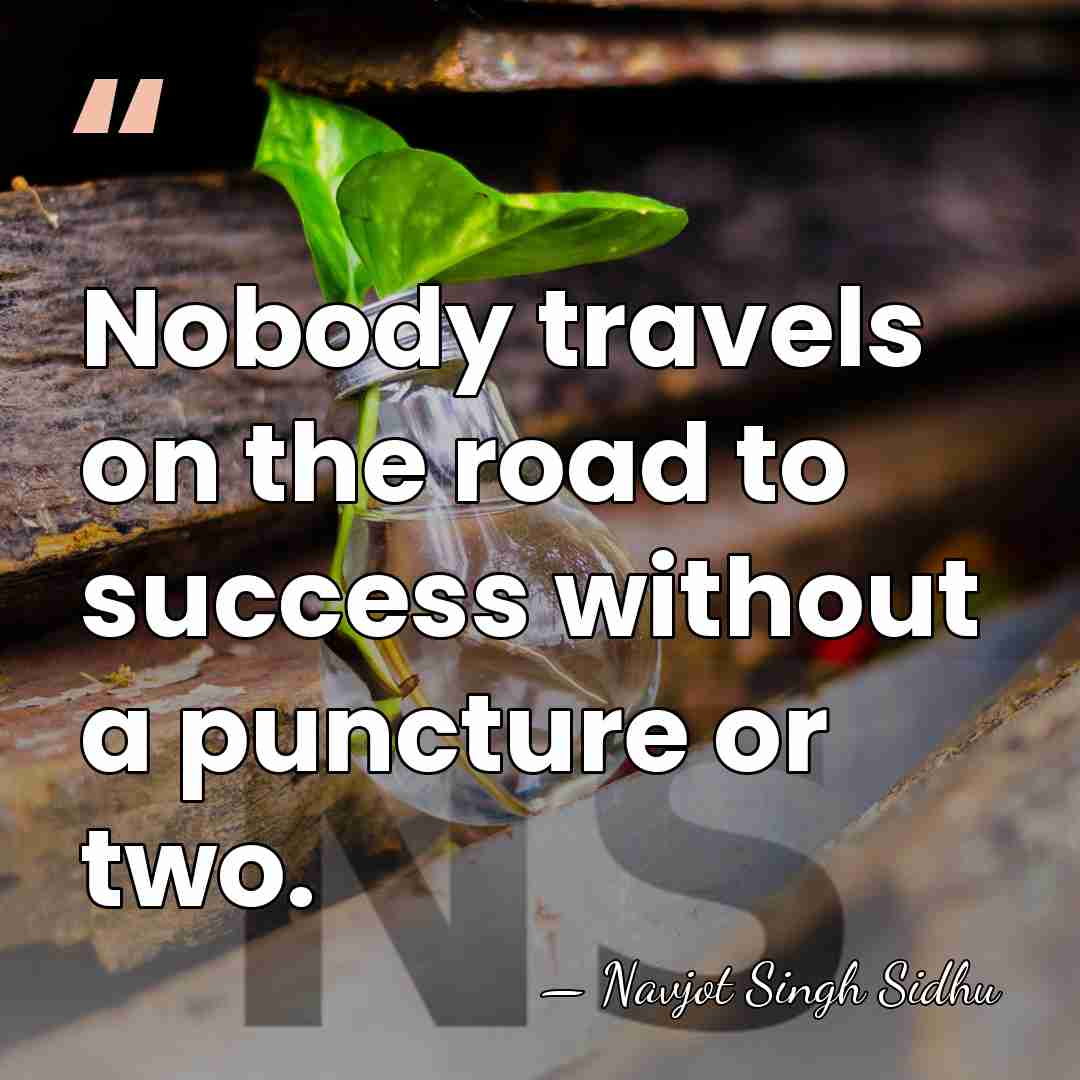 Nobody travels on the road to success without a puncture or two. - Navjot Singh Sidhu