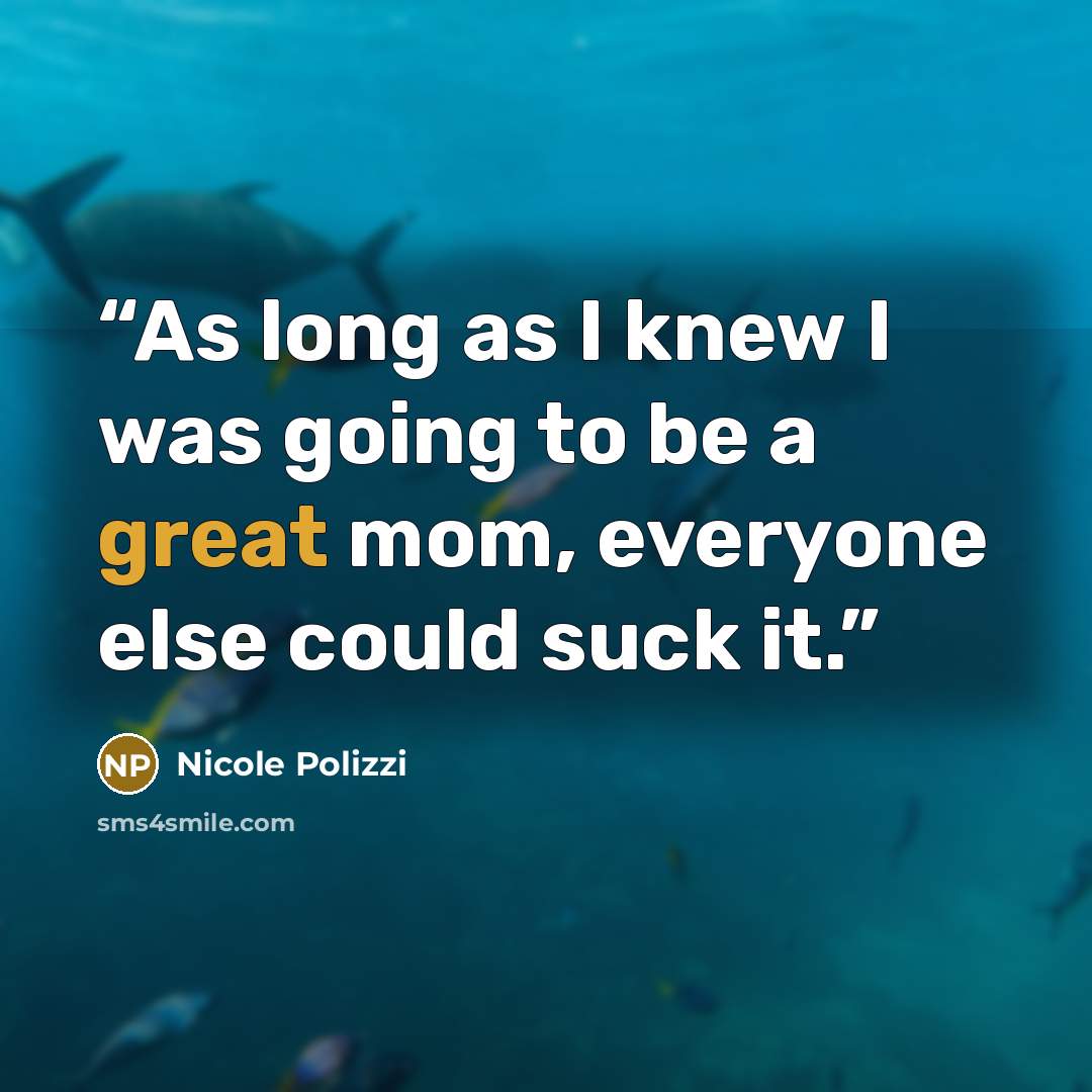 “As long as I knew I was going to be a great mom, everyone else could suck it.” quote by Nicole Polizzi