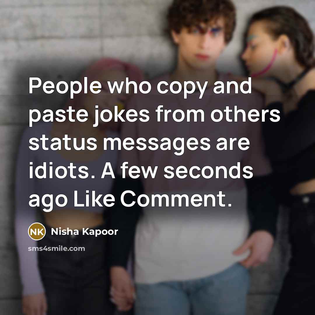 “People who copy and paste jokes from others status messages are idiots. A few seconds ago Like Comment.” quote by Nisha Kapoor