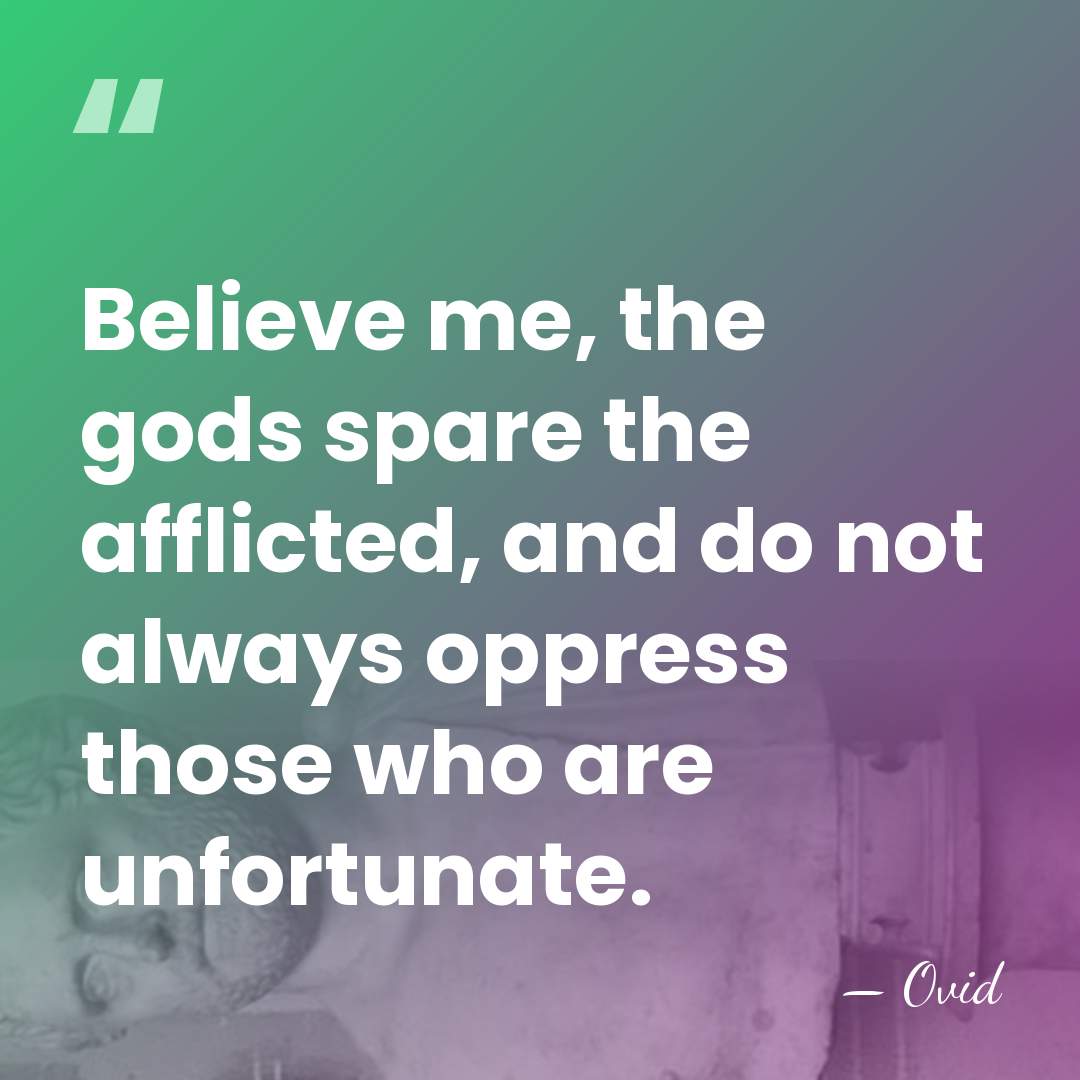 Believe me, the gods spare the afflicted, and do not always oppress&hellip; - Ovid