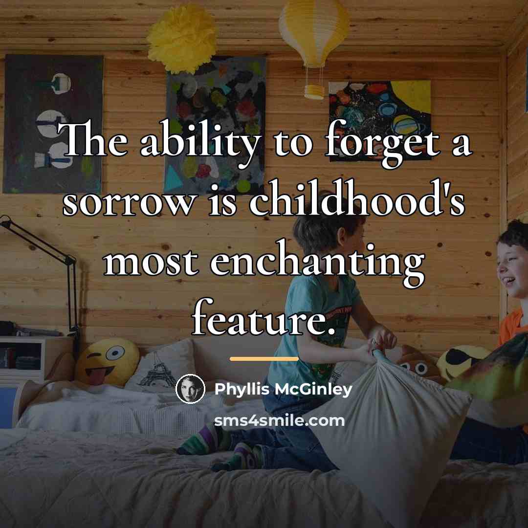 “The ability to forget a sorrow is childhood's most enchanting…” quote by Phyllis McGinley