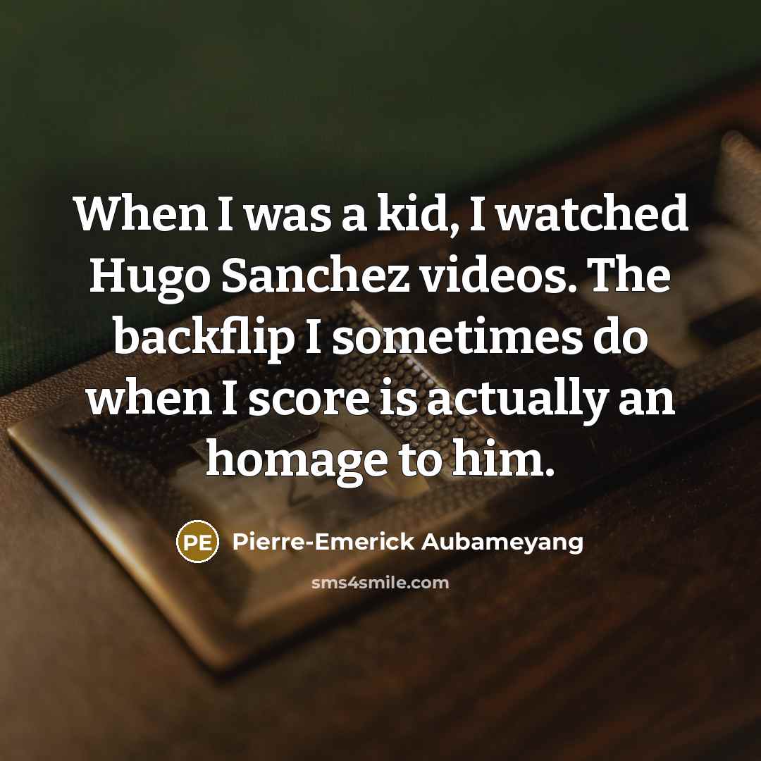 “When I was a kid, I watched Hugo Sanchez videos.…” quote by Pierre-Emerick Aubameyang