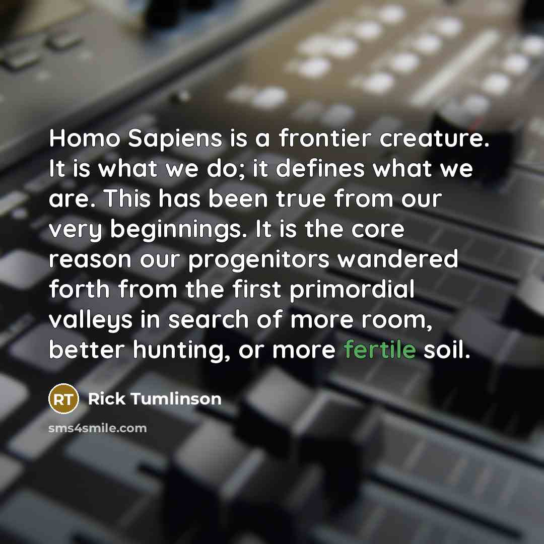 “Homo Sapiens is a frontier creature. It is what we…” quote by Rick Tumlinson
