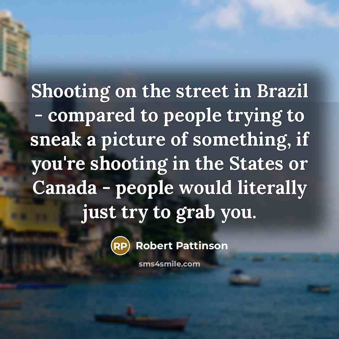 “Shooting on the street in Brazil - compared to people…” quote by Robert Pattinson
