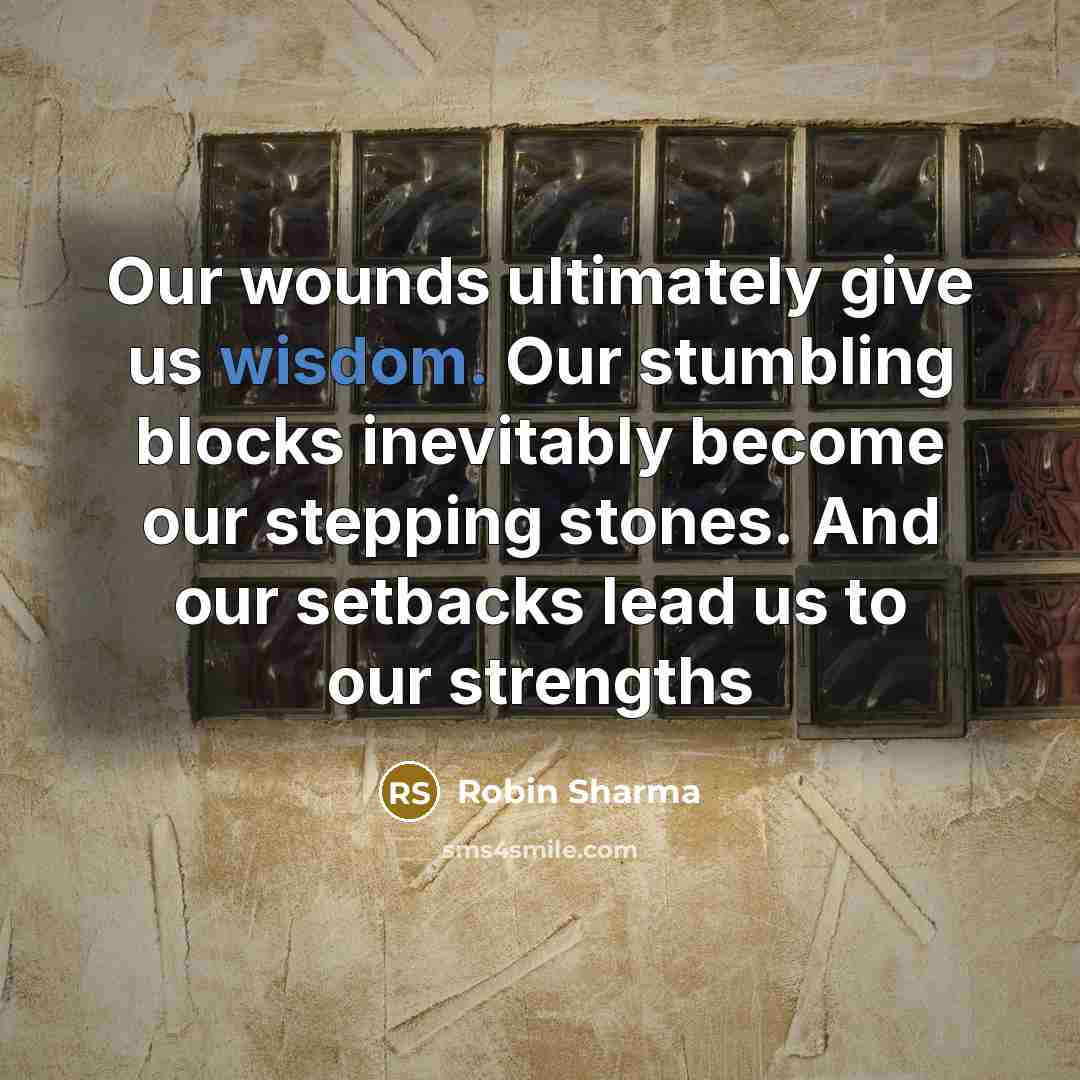 “Our wounds ultimately give us wisdom. Our stumbling blocks inevitably…” quote by Robin Sharma