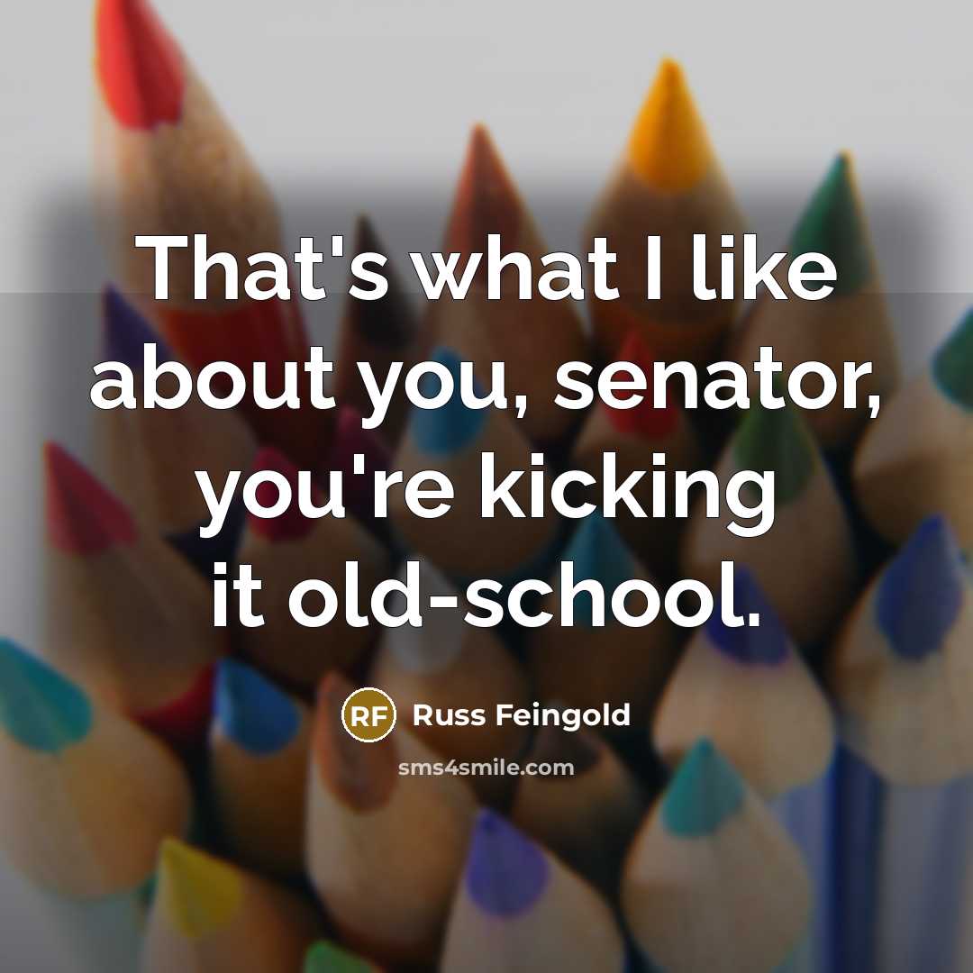 “That's what I like about you, senator, you're kicking it…” quote by Russ Feingold