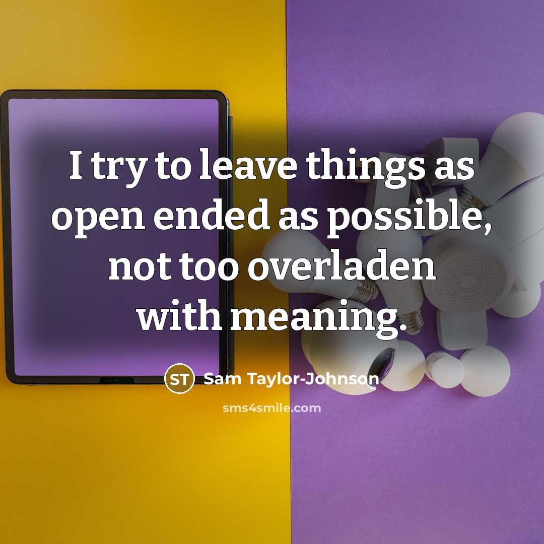 “I try to leave things as open ended as possible, not too overladen with meaning.” quote by Sam Taylor-Johnson