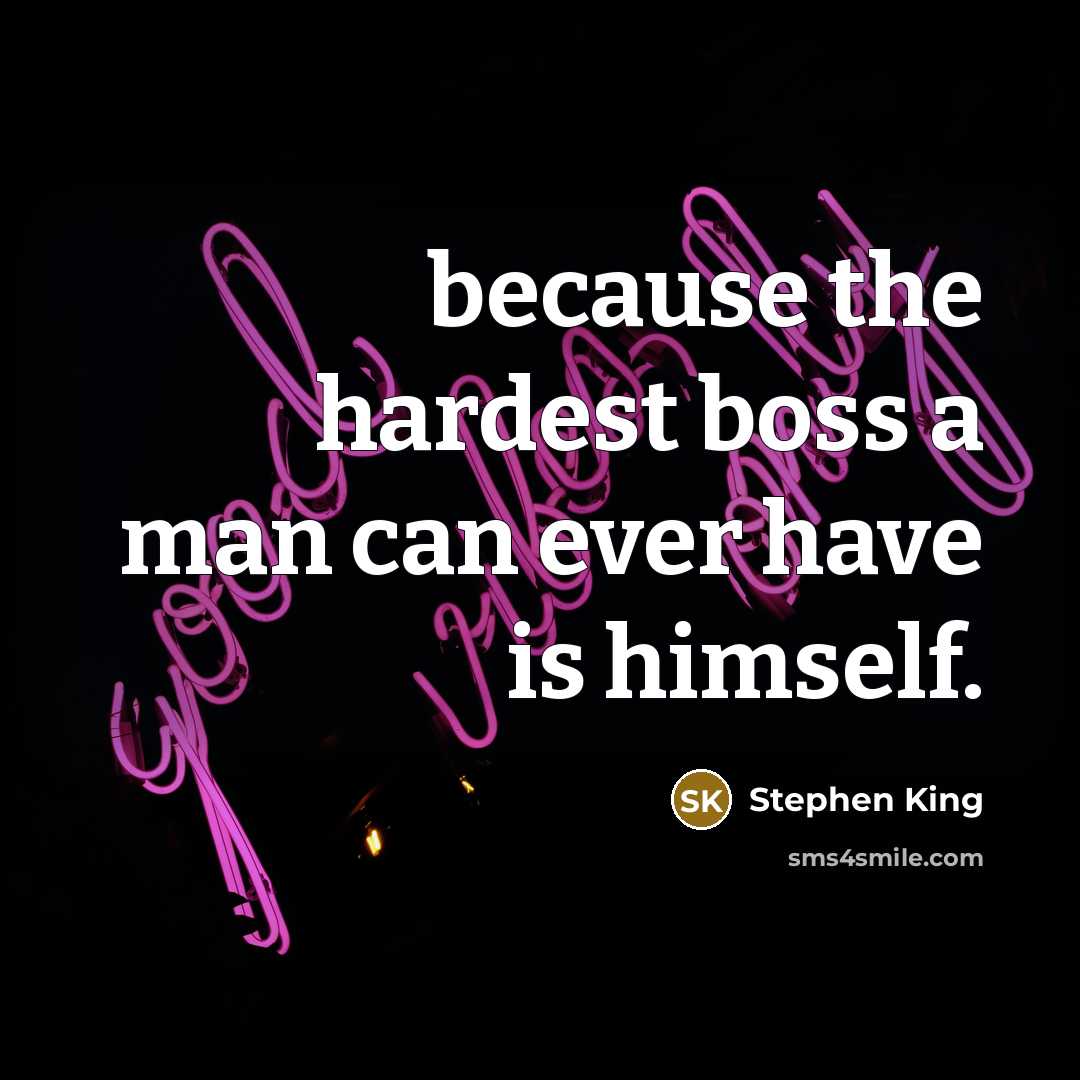 “because the hardest boss a man can ever have is…” quote by Stephen King